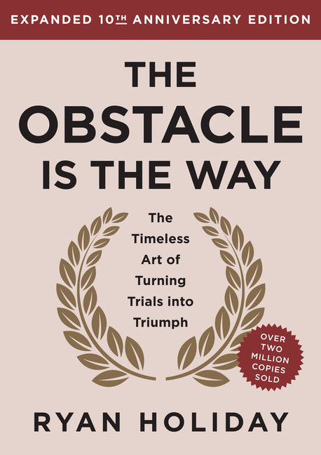 The Obstacle Is the Way Expanded 10th Anniversary Edition: The Timeless Art of Turning Trials Into Triumph (Revised)