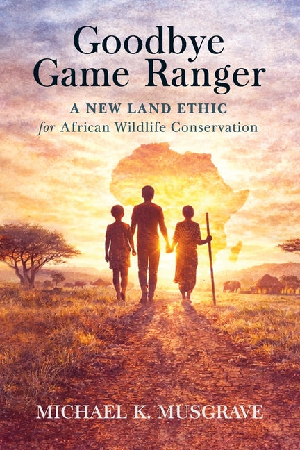 Goodbye Game Ranger: A new land ethic for African wildlife conservation
