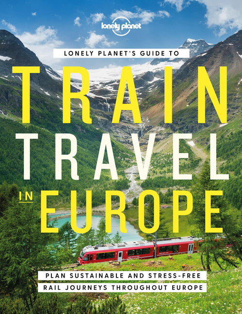 Lonely Planet's Guide to Train Travel in Europe: Detailed Itineraries Planning Maps Tips & Advice Plan Sustainable and Stress-Free Journeys Throughout
