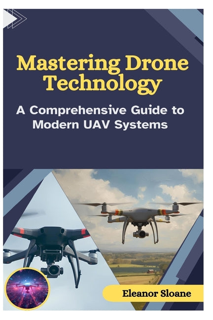 Mastering Drone Technology: A Comprehensive Guide to Modern UAV Systems