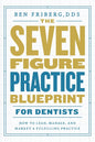 The Seven-Figure Practice Blueprint For Dentists: How to Lead, Manage, and Market a Fulfilling Practice