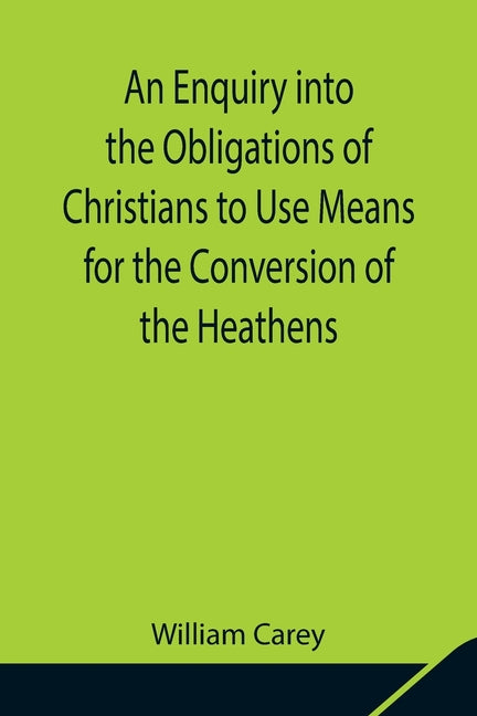 An Enquiry Into The Obligations Of Christians To Use Means For The Conversion Of The Heathens; In Which The Religious State Of The Different Nations Of T