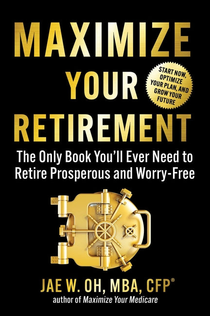 Maximize Your Retirement: The Only Book You'll Ever Need to Retire Prosperous and Worry-Free