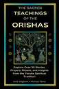 The Sacred Teachings of the Orishas: Explore Over 50 Stories, Prayers, Rituals and Insights from the Yoruba Spiritual Tradition