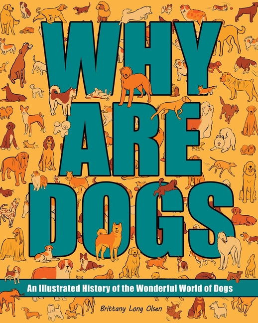 Why Are Dogs: An Illustrated History of the Wonderful World of Dogs Volume 1