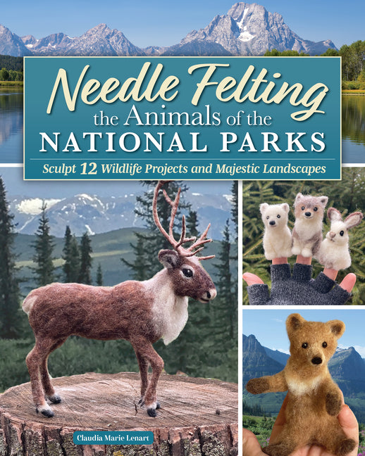 Needle Felting the Animals of the National Parks: Sculpt 12 Wildlife Projects and Majestic Landscapes