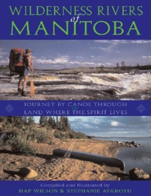 Wilderness Rivers of Manitoba: Journey by Canoe Through the Land Where the Spirit Lives (Revised)
