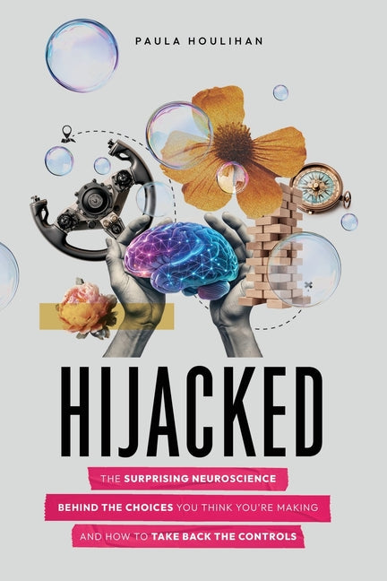 Hijacked: The Surprising Neuroscience Behind the Choices You Think You're Making and How to Take Back the Controls