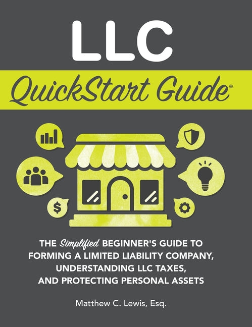 LLC QuickStart Guide: The Simplified Beginner's Guide to Forming a Limited Liability Company, Understanding LLC Taxes, and Protecting Personal Assets