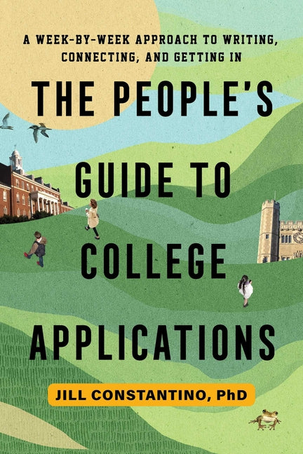 The People's Guide to College Applications: A Week-By-Week Approach to Writing, Connecting, and Getting in