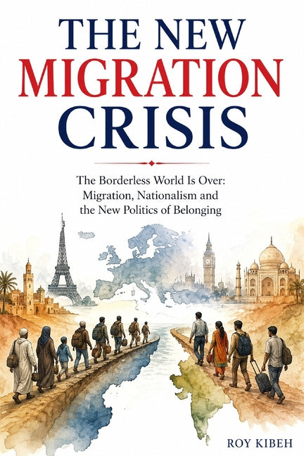 The New Migration Crisis: The Borderless World Is Over: Migration, Nationalism and the New Politics of Belonging