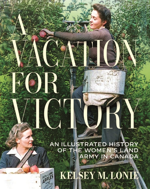 A Vacation for Victory: An Illustrated History of the Women's Land Army in Canada