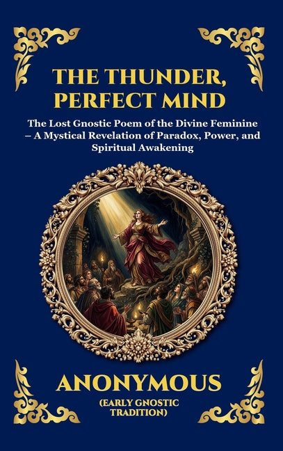 The Thunder, Perfect Mind: The Lost Gnostic Poem of the Divine Feminine - A Mystical Revelation of Paradox, Power, and Spiritual Awakening (Large Print De