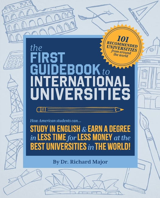 The First Guidebook to International Universities: How American Students can... STUDY IN ENGLISH & EARN A DEGREE in LESS TIME for LESS MONEY at the BEST U