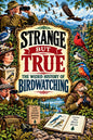 Strange But True: THE WEIRD HISTORY OF BIRDWATCHING: Rare Birds, Strange Binoculars, Obsessive Collectors, Birding Feuds, Accidental Discoveries, Epic