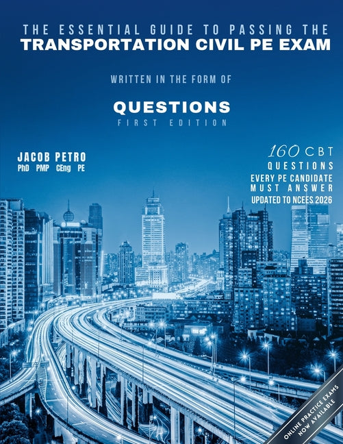 The Essential Guide to Passing The Transportation Civil PE Exam Written in the form of Questions: 160 CBT Questions Every PE Candidate Must Answer