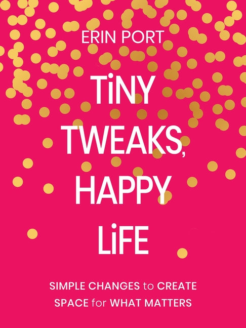 Tiny Tweaks, Happy Life: Simple Changes to Create Space for What Matters
