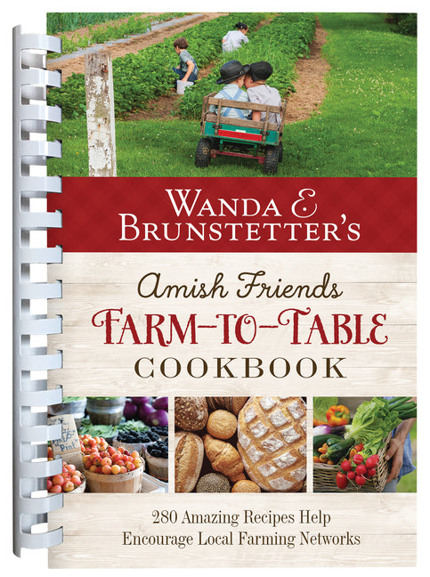 Wanda E. Brunstetter's Amish Friends Farm-To-Table Cookbook: 280 Amazing Recipes Help Encourage Local Farming Networks