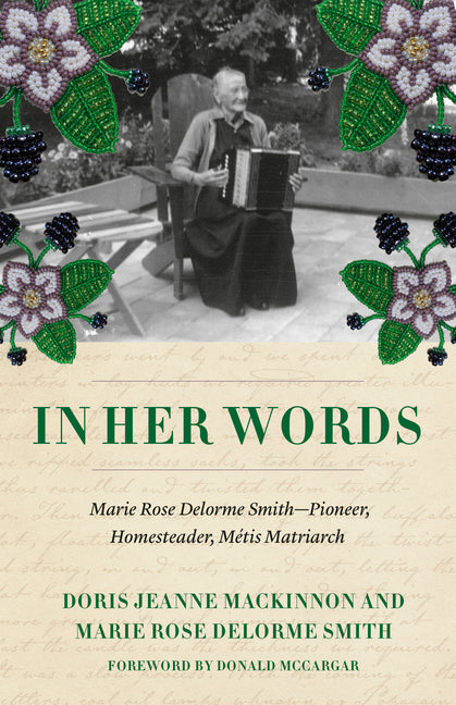 In Her Words: Marie Rose Delorme Smith--Pioneer, Homesteader, Métis Matriarch