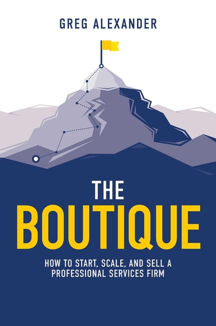 The Boutique: How to Start, Scale, and Sell a Professional Services Firm