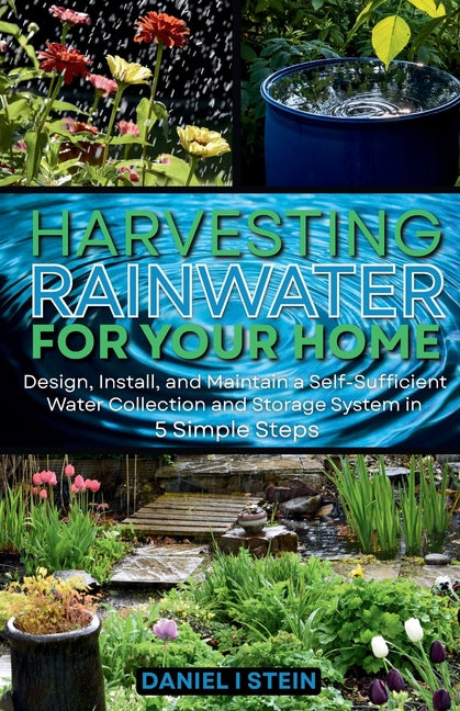 Harvesting Rainwater for Your Home: Design, Install, and Maintain a Self-Sufficient Water Collection and Storage System in 5 Simple Steps for DIY begi