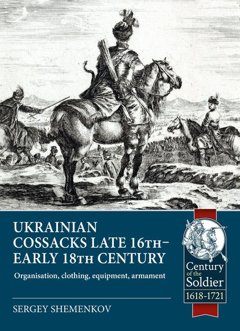 Ukrainian Cossacks from the Late 16th Century to the Early 18th Century: Organisation, Clothing, Equipment, Armament