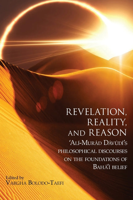 Revelation, Reality, and Reason: 'Alí-Murád Dávúdí's Philosophical Discourses on the Foundations of Bahá'í Belief