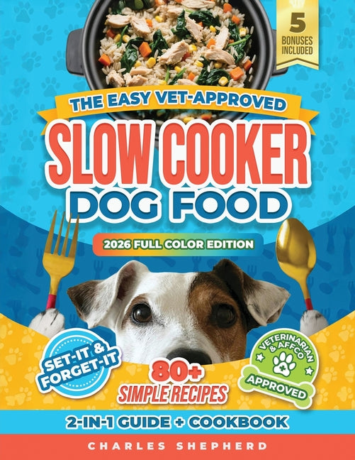 The Easy Vet-Approved Slow Cooker Dog Food Cookbook: 80+ Healthy, Allergy-Friendly, Set-It-and-Forget-It Homemade Recipes That Save You Thousands on Vet B