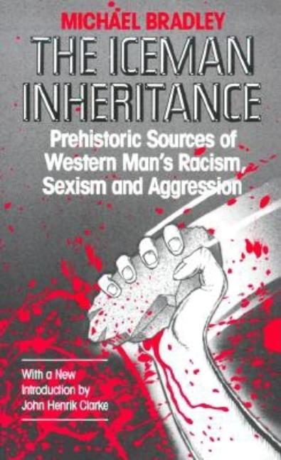 The Iceman Inheritance: Prehistoric Sources of Western Man's Racism, Sexism and Aggression (Revised)