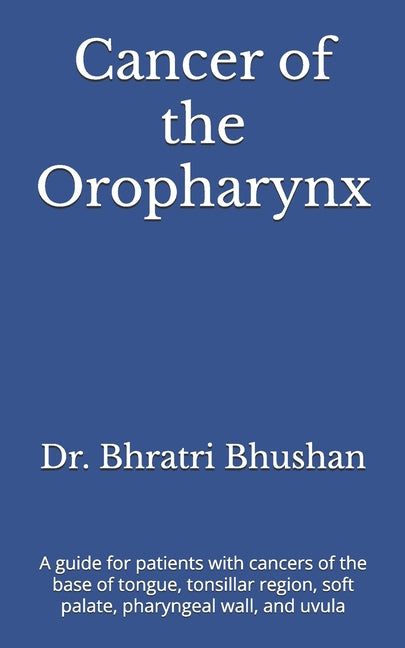 Cancer of the Oropharynx: A guide for patients with cancers of the base of tongue, tonsillar region, soft palate, pharyngeal wall, and uvula