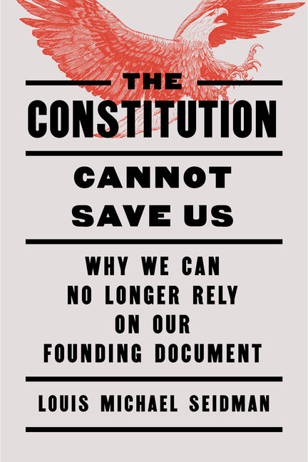 The Constitution Cannot Save Us: Why We Can No Longer Rely on Our Founding Document