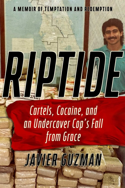 Riptide: Cartels, Cocaine, and an Undercover Cop's Fall from Grace: A Memoir of Temptation and Redemption