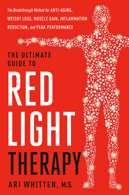 The Ultimate Guide to Red Light Therapy: Revised and Updated: The Breakthrough Solution for Anti-Aging, Weight Loss, Muscle Gain, Inflammation Reduction,