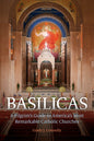 Basilicas: A Pilgrim's Guide to America's Most Remarkable Catholic Churches