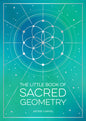 The Little Book of Sacred Geometry: How to Harness the Power of Cosmic Patterns, Signs and Symbols