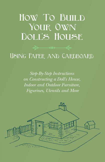 How To Build Your Own Doll's House, Using Paper and Cardboard. Step-By-Step Instructions on Constructing a Doll's House, Indoor and Outdoor Furniture,