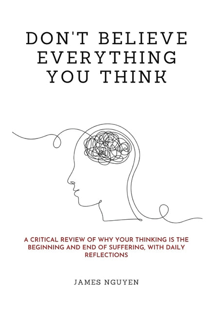 Don't Believe Everything You Think: A Critical Review of Why Your Thinking Is the Beginning and End of Suffering, with Daily Reflections
