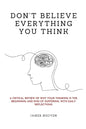 Don't Believe Everything You Think: A Critical Review of Why Your Thinking Is the Beginning and End of Suffering, with Daily Reflections