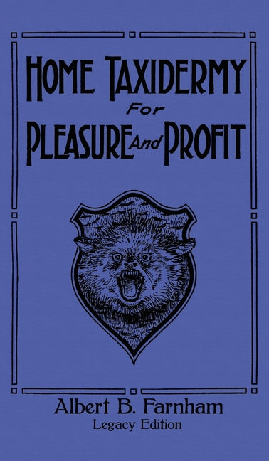 Home Taxidermy For Pleasure And Profit (Legacy Edition): A Classic Manual On Traditional Animal Stuffing and Display Techniques And Preservation Metho