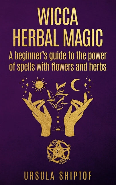 Wicca Herbal Magic: A Beginner's Guide To The Power Of Spells With Flowers And Herbs