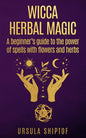 Wicca Herbal Magic: A Beginner's Guide To The Power Of Spells With Flowers And Herbs