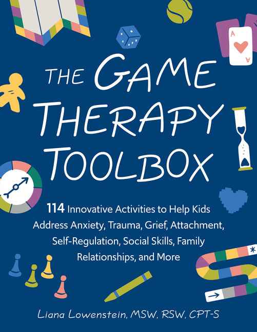 The Game Therapy Toolbox: 114 Innovative Activities to Help Kids Address Anxiety, Trauma, Grief, Attachment, Self-Regulation, Social Skills, Family Relati