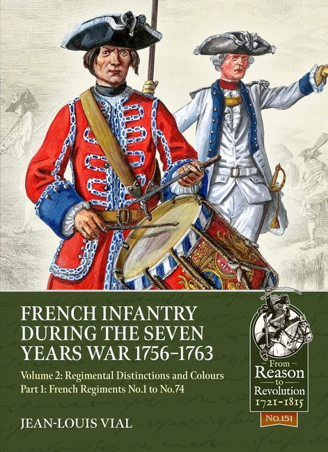 French Infantry During the Seven Years War 1756-1763: Volume 2 Regimental Distinctions and Colours Part One: French Regiments No.1 to No.74