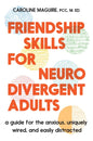 Friendship Skills for Neurodivergent Adults: A Guide for the Anxious, Uniquely Wired, and Easily Distracted
