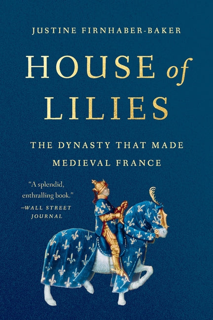 House of Lilies: The Dynasty That Made Medieval France