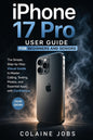 iPhone 17 Pro User Guide for Beginners and Seniors: The Simple, Step-by-Step Visual Guide to Master Calling, Texting, Photos, and Essential Apps with