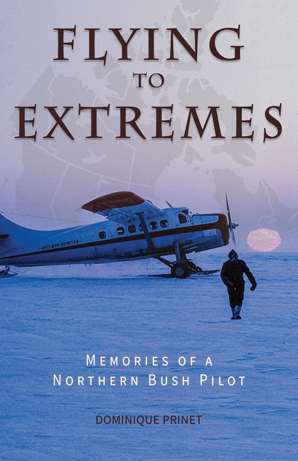 Flying to Extremes: Memories of a Northern Bush Pilot (Full Color)