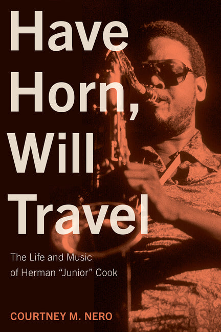 Have Horn, Will Travel: The Life and Music of Herman "Junior" Cook Volume 21