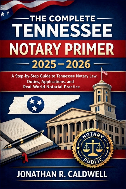 The Complete Tennessee Notary Primer 2025 - 2026: A Step-by-Step Guide to Tennessee Notary Law, Duties, Applications, and Real-World Notarial Practice