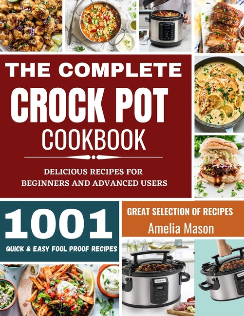 The Complete Crock Pot Cookbook: 1001 Delicious Great Selection of Crock Pot Slow Cooker Recipes for Beginners & Advanced Users: Fast Cooking Express R